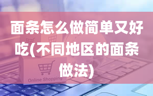 面条怎么做简单又好吃(不同地区的面条做法)