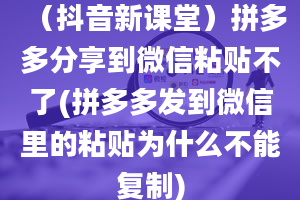 （抖音新课堂）拼多多分享到微信粘贴不了(拼多多发到微信里的粘贴为什么不能复制)