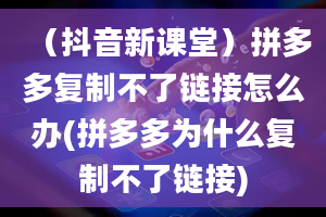 （抖音新课堂）拼多多复制不了链接怎么办(拼多多为什么复制不了链接)