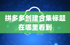 拼多多创建合集标题在哪里看到