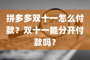 拼多多双十一怎么付款？双十一能分开付款吗？