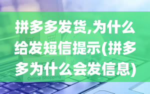 拼多多发货,为什么给发短信提示(拼多多为什么会发信息)