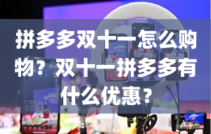 拼多多双十一怎么购物？双十一拼多多有什么优惠？