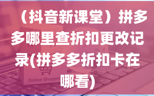 （抖音新课堂）拼多多哪里查折扣更改记录(拼多多折扣卡在哪看)