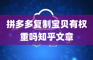 拼多多复制宝贝有权重吗知乎文章