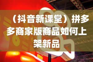 （抖音新课堂）拼多多商家版商品如何上架新品