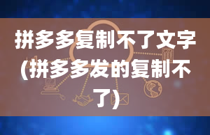 拼多多复制不了文字(拼多多发的复制不了)