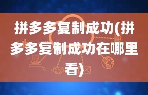 拼多多复制成功(拼多多复制成功在哪里看)