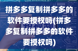 拼多多复制拼多多的软件要授权吗(拼多多复制拼多多的软件要授权吗)