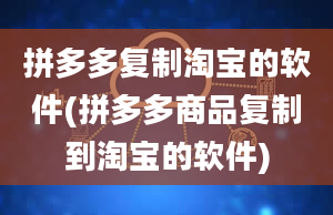 拼多多复制淘宝的软件(拼多多商品复制到淘宝的软件)