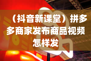 （抖音新课堂）拼多多商家发布商品视频怎样发