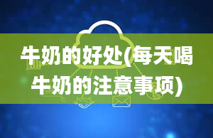 牛奶的好处(每天喝牛奶的注意事项)