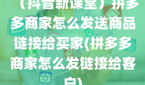 （抖音新课堂）拼多多商家怎么发送商品链接给买家(拼多多商家怎么发链接给客户)