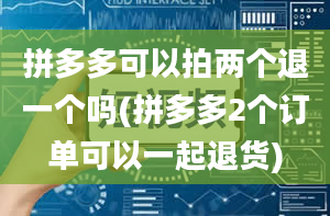 拼多多可以拍两个退一个吗(拼多多2个订单可以一起退货)