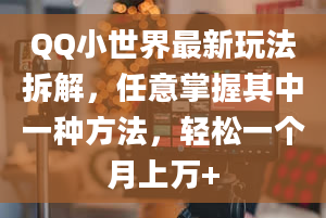 QQ小世界最新玩法拆解，任意掌握其中一种方法，轻松一个月上万+