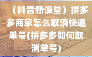 （抖音新课堂）拼多多商家怎么取消快递单号(拼多多如何取消单号)