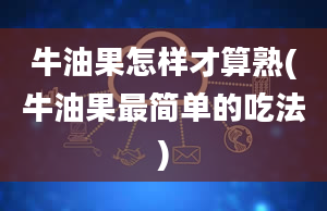 牛油果怎样才算熟(牛油果最简单的吃法)