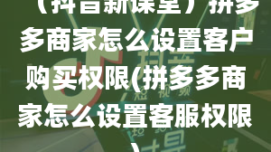 （抖音新课堂）拼多多商家怎么设置客户购买权限(拼多多商家怎么设置客服权限)