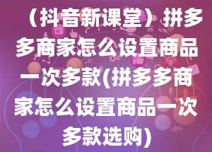 （抖音新课堂）拼多多商家怎么设置商品一次多款(拼多多商家怎么设置商品一次多款选购)