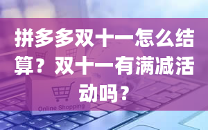 拼多多双十一怎么结算？双十一有满减活动吗？