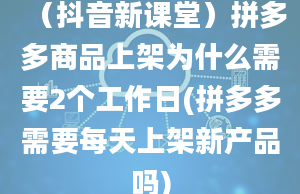 （抖音新课堂）拼多多商品上架为什么需要2个工作日(拼多多需要每天上架新产品吗)