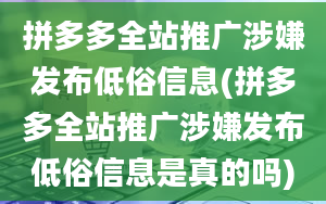 拼多多全站推广涉嫌发布低俗信息(拼多多全站推广涉嫌发布低俗信息是真的吗)