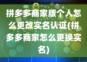 拼多多商家版个人怎么更改实名认证(拼多多商家怎么更换实名)