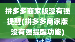 拼多多商家版没有强提醒(拼多多商家版没有强提醒功能)