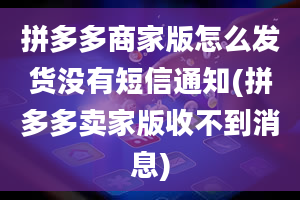 拼多多商家版怎么发货没有短信通知(拼多多卖家版收不到消息)