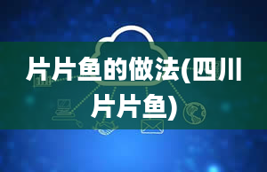 片片鱼的做法(四川片片鱼)