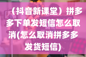 （抖音新课堂）拼多多下单发短信怎么取消(怎么取消拼多多发货短信)