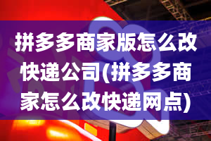 拼多多商家版怎么改快递公司(拼多多商家怎么改快递网点)