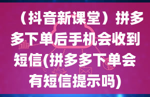 （抖音新课堂）拼多多下单后手机会收到短信(拼多多下单会有短信提示吗)