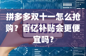 拼多多双十一怎么抢购？百亿补贴会更便宜吗？