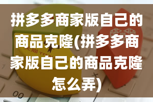 拼多多商家版自己的商品克隆(拼多多商家版自己的商品克隆怎么弄)