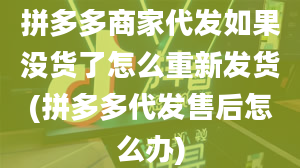 拼多多商家代发如果没货了怎么重新发货(拼多多代发售后怎么办)