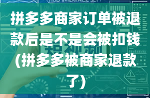 拼多多商家订单被退款后是不是会被扣钱(拼多多被商家退款了)