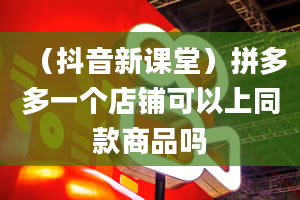 （抖音新课堂）拼多多一个店铺可以上同款商品吗