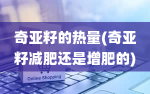 奇亚籽的热量(奇亚籽减肥还是增肥的)