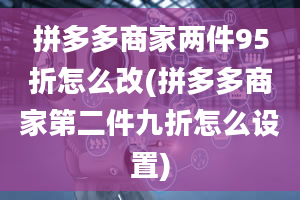 拼多多商家两件95折怎么改(拼多多商家第二件九折怎么设置)