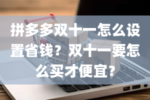 拼多多双十一怎么设置省钱？双十一要怎么买才便宜？