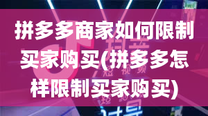 拼多多商家如何限制买家购买(拼多多怎样限制买家购买)