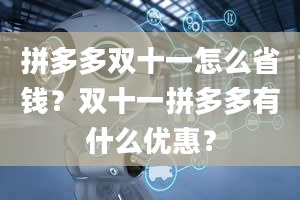 拼多多双十一怎么省钱？双十一拼多多有什么优惠？