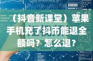 （抖音新课堂）苹果手机充了抖币能退全额吗？怎么退？