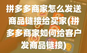 拼多多商家怎么发送商品链接给买家(拼多多商家如何给客户发商品链接)