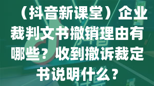 （抖音新课堂）企业裁判文书撤销理由有哪些？收到撤诉裁定书说明什么？