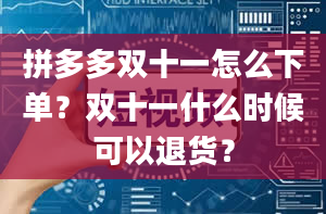 拼多多双十一怎么下单？双十一什么时候可以退货？