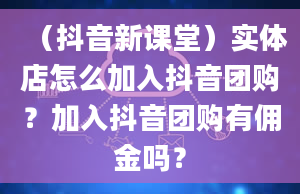 （抖音新课堂）实体店怎么加入抖音团购？加入抖音团购有佣金吗？