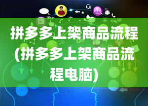 拼多多上架商品流程(拼多多上架商品流程电脑)