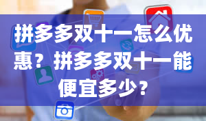 拼多多双十一怎么优惠？拼多多双十一能便宜多少？